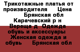 Трикотажные платья от производителя.  › Цена ­ 390 - Брянская обл., Карачевский р-н, Вереща д. Одежда, обувь и аксессуары » Женская одежда и обувь   . Брянская обл.